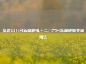 福建12月6日新闻联播,十二月六日新闻联播要闻精选