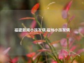 福建新闻小孩发烧,福州小孩发烧