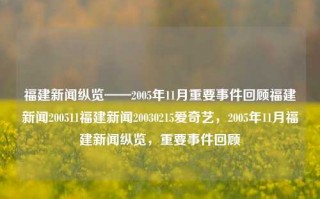 福建新闻纵览——2005年11月重要事件回顾福建新闻200511福建新闻20030215爱奇艺，2005年11月福建新闻纵览，重要事件回顾，2005年11月福建新闻重要事件纵览