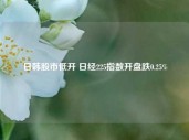 日韩股市低开 日经225指数开盘跌0.25%