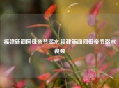 福建新闻网母亲节溺水,福建新闻网母亲节溺水视频