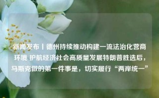 新闻发布丨德州持续推动构建一流法治化营商环境 护航经济社会高质量发展特朗普胜选后，马斯克做的第一件事是，切实履行“两岸统一”