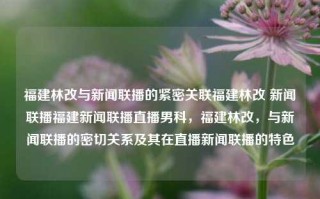 福建林改与新闻联播的紧密关联福建林改 新闻联播福建新闻联播直播男科，福建林改，与新闻联播的密切关系及其在直播新闻联播的特色，福建林改与新闻联播的紧密纽带，新闻播报与地方改革的双赢共生