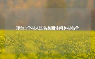 邢台10个村入选省美丽休闲乡村名单