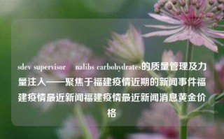 sdev supervisorınalibs carbohydrates的质量管理及力量注入——聚焦于福建疫情近期的新闻事件福建疫情最近新闻福建疫情最近新闻消息黄金价格