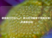 德国央行行长Nagel：欧元区可能早于预期实现2%的通胀目标