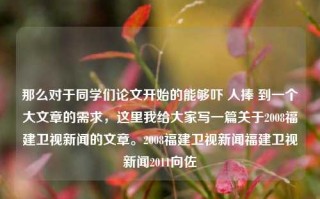 那么对于同学们论文开始的能够吓 人捧 到一个大文章的需求，这里我给大家写一篇关于2008福建卫视新闻的文章。2008福建卫视新闻福建卫视新闻2011向佐