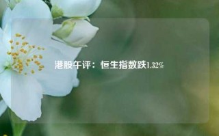 港股午评：恒生指数跌1.32%