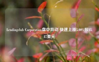 Lendingclub Corporation盘中异动 快速上涨5.00%报15.87美元