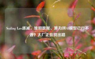 Scaling Law递减，堆砌数据、算力拼AI模型已行不通？大厂正在找出路