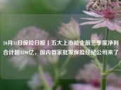 10月31日保险日报丨五大上市险企前三季度净利合计超3190亿，国内首家批发保险经纪公司来了