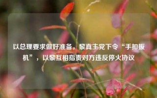 以总理要求做好准备，黎真主党下令“手扣扳机”，以黎互相指责对方违反停火协议