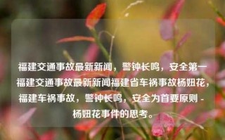 福建交通事故最新新闻，警钟长鸣，安全第一福建交通事故最新新闻福建省车祸事故杨妞花，福建车祸事故，警钟长鸣，安全为首要原则 - 杨妞花事件的思考。，杨妞花事件的提醒，强化道路交通法规建设确保公汽群防保障人人生命安全为重要纲领的公众话考量。