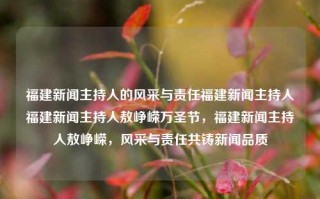 福建新闻主持人的风采与责任福建新闻主持人福建新闻主持人敖峥嵘万圣节，福建新闻主持人敖峥嵘，风采与责任共铸新闻品质，福建新闻主持人敖峥嵘，风采与责任共筑新闻品质的楷模