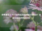 四季度怎么干？如何促进高质量充分就业？当前中国经济热点问答