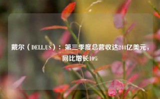 戴尔（DELL.US）：第三季度总营收达244亿美元，同比增长10%