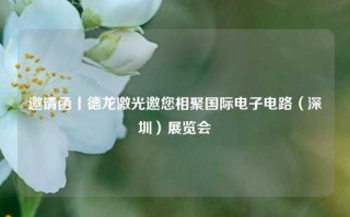 邀请函丨德龙激光邀您相聚国际电子电路（深圳）展览会