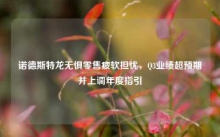 诺德斯特龙无惧零售疲软担忧，Q3业绩超预期并上调年度指引