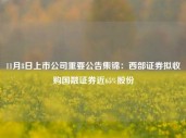 11月8日上市公司重要公告集锦：西部证券拟收购国融证券近65%股份