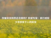 存量房贷利率还会降吗？权威专家：银行或较少发放低于3%的房贷