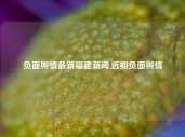 负面舆情最新福建新闻,近期负面舆情