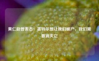 黄仁勋曾表态：英特尔想让我们破产，我们需要消灭它