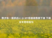 默沙东一度跌近6% Q3 HPV疫苗销售额下滑 下调全年营收指引