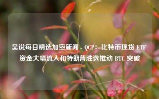 吴说每日精选加密新闻 - QCP：比特币现货 ETF 资金大幅流入和特朗普胜选推动 BTC 突破