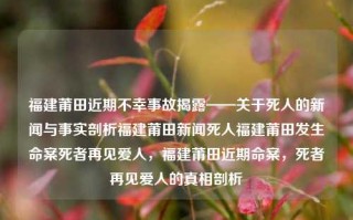 福建莆田近期不幸事故揭露——关于死人的新闻与事实剖析福建莆田新闻死人福建莆田发生命案死者再见爱人，福建莆田近期命案，死者再见爱人的真相剖析，福建莆田近期不幸命案揭露，死者再见爱人的真相剖析