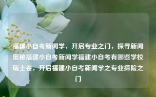 福建小自考新闻学，开启专业之门，探寻新闻奥秘福建小自考新闻学福建小自考有哪些学校瑞士卷，开启福建小自考新闻学之专业探险之门，福建小自考新闻学，探寻专业之门，开启新闻奥秘的探险之旅