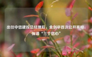 出任中信建投总经理后，金剑华首次公开亮相，强调“三个信心”