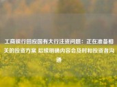 工商银行回应国有大行注资问题：正在准备相关的投资方案 后续明确内容会及时和投资者沟通