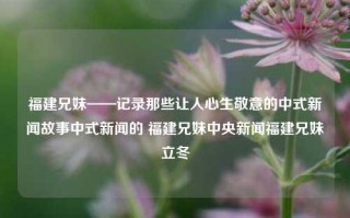 福建兄妹——记录那些让人心生敬意的中式新闻故事中式新闻的 福建兄妹中央新闻福建兄妹立冬