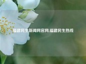 福建民生新闻网官网,福建民生热线