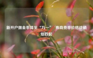 新开户佣金率降至“万一”  券商费率价格战硝烟四起