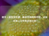 提升Ａ股投资价值，推进市场双向开放，证监会和上交所有这些计划