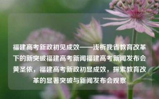 福建高考新政初见成效——浅析我省教育改革下的新突破福建高考新闻福建高考新闻发布会黄圣依，福建高考新政初显成效，探索教育改革的显著突破与新闻发布会观察，福建高考新政成效初现，探索教育改革显显著成果新闻发布会观察