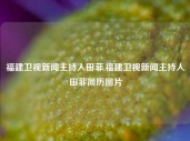 福建卫视新闻主持人田菲,福建卫视新闻主持人田菲简历图片