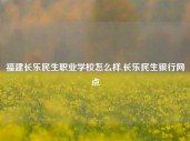 福建长乐民生职业学校怎么样,长乐民生银行网点