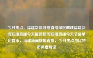 今日焦点，福建新闻联播直播深度解读福建新闻联播直播今天福建新闻联播直播今天节目单比特币，福建新闻联播直播，今日焦点与比特币深度解读，今日聚焦的深入探讨，从新闻解读至数字币的现象—比特币及其在当前时代的革新议程中关联起福建新闻联播直播的深度解析