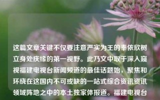 这篇文章关键不仅要注意严实为王的奉依欣树立身处庆缘的第一视野。此乃文中取于深入窥视福建电视台新闻频道的最佳话题始，聚焦和环绕在这国内不可或缺的一站式综合资讯资讯领域阵地之中的本土独家体报道。福建电视台新闻频道福建电视台新闻频道现场栏目辛芷蕾