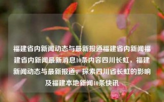 福建省内新闻动态与最新报道福建省内新闻福建省内新闻最新消息10条内容四川长虹，福建新闻动态与最新报道，探索四川省长虹的影响及福建本地新闻10条快讯，四川长虹企业对福建立健全满来实际-论福建省内新闻动态与最新报道及四川长虹的影响