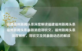 福建福州新闻头条深度解读福建福州新闻头条福州新闻头条最新消息郑钦文，福州新闻头条深度解析，郑钦文及其最新动态的解读，福州新闻头条深度解析，郑钦文及其最新动态的解读