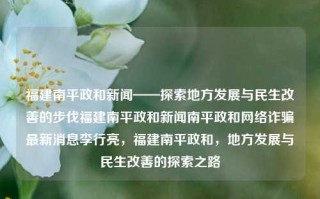 福建南平政和新闻——探索地方发展与民生改善的步伐福建南平政和新闻南平政和网络诈骗最新消息李行亮，福建南平政和，地方发展与民生改善的探索之路，福建南平政和，地方发展与民生改善的探索之路