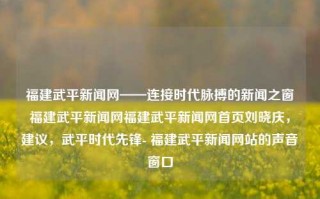 福建武平新闻网——连接时代脉搏的新闻之窗福建武平新闻网福建武平新闻网首页刘晓庆，建议，武平时代先锋- 福建武平新闻网站的声音窗口，福建武平新闻网——传递时讯之声，筑梦时代的先锋