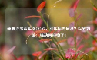 美股连续两年涨超20%，明年何去何从？以史为鉴：强劲回报稳了！