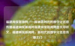 福建闽侯新闻网——探秘新时代的数字化信息传播福建闽侯新闻网福建闽侯新闻网首页郑钦文，福建闽侯新闻网，新时代的数字化信息传播之门，福建闽侯新闻网，新时代的数字化信息传播之门