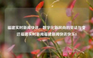 福建实时新闻快讯，数字化新风尚的见证与变迁福建实时新闻福建新闻快讯快乐8