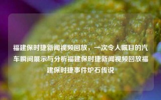 福建保时捷新闻视频回放，一次令人瞩目的汽车瞬间展示与分析福建保时捷新闻视频回放福建保时捷事件炉石传说