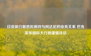 日资银行据悉拟保持与阿达尼的业务关系 巴克莱等国际大行则谨慎评估